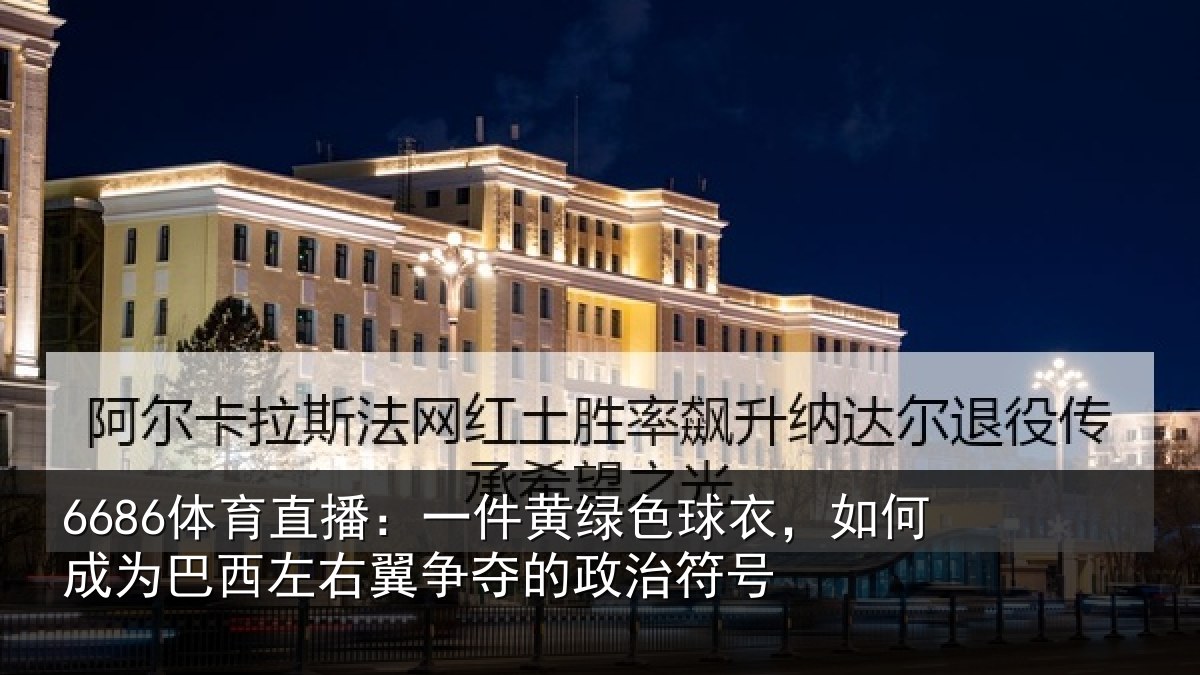 6686体育直播：一件黄绿色球衣，如何成为巴西左右翼争夺的政治符号