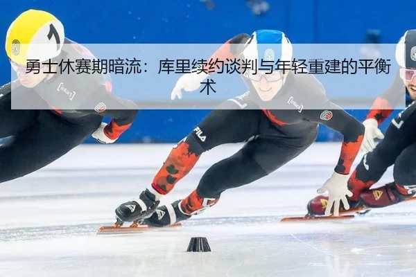 勇士休赛期暗流：库里续约谈判与年轻重建的平衡术