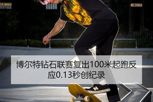 博尔特钻石联赛复出100米起跑反应0.13秒创纪录