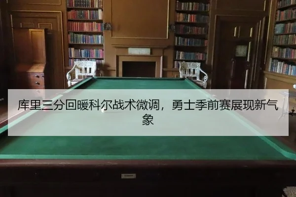 库里三分回暖科尔战术微调，勇士季前赛展现新气象