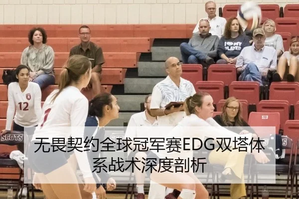 无畏契约全球冠军赛EDG双塔体系战术深度剖析