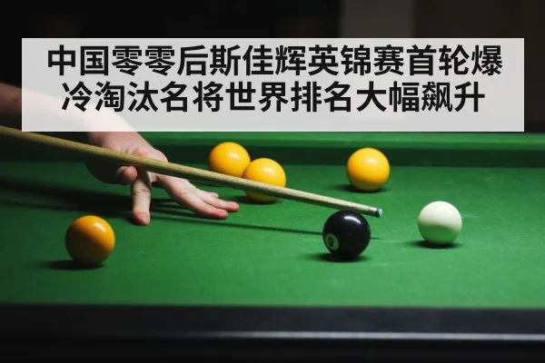 中国零零后斯佳辉英锦赛首轮爆冷淘汰名将世界排名大幅飙升