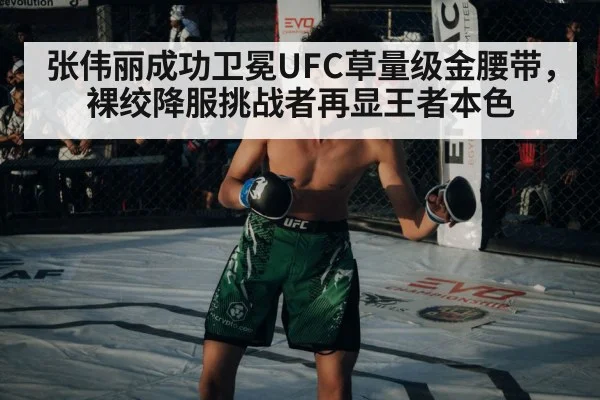 张伟丽成功卫冕UFC草量级金腰带，裸绞降服挑战者再显王者本色
