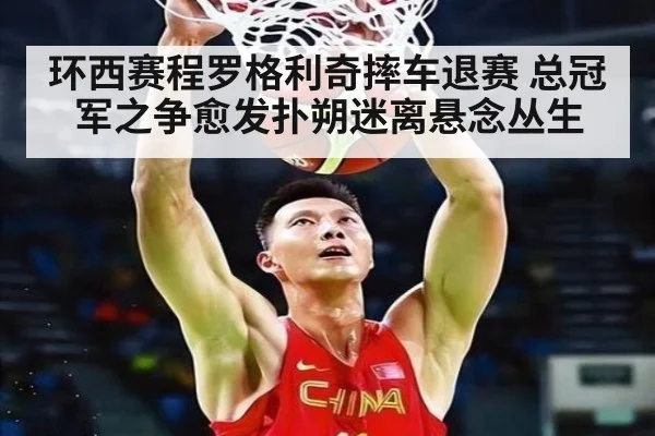 环西赛程罗格利奇摔车退赛 总冠军之争愈发扑朔迷离悬念丛生