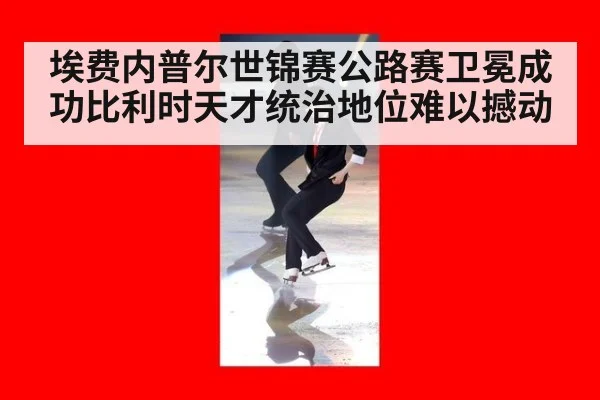 埃费内普尔世锦赛公路赛卫冕成功比利时天才统治地位难以撼动