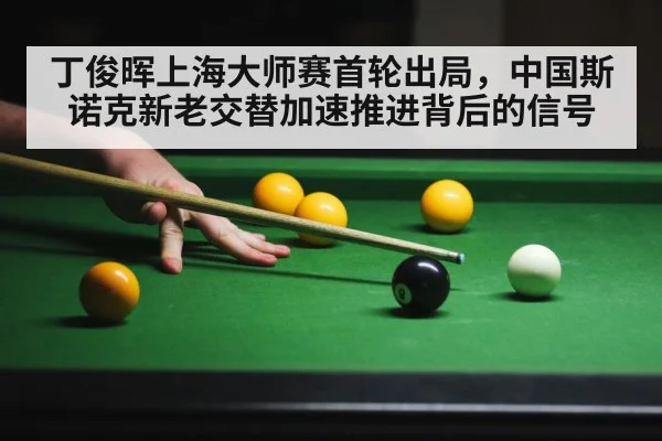 丁俊晖上海大师赛首轮出局，中国斯诺克新老交替加速推进背后的信号