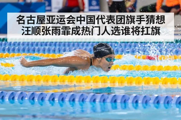 名古屋亚运会中国代表团旗手猜想 汪顺张雨霏成热门人选谁将扛旗