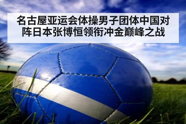 名古屋亚运会体操男子团体中国对阵日本张博恒领衔冲金巅峰之战